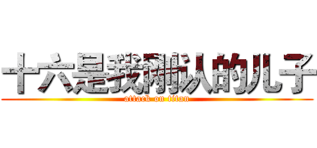十六是我刚认的儿子 (attack on titan)