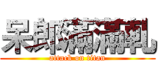 呆郎滿滿軋 (attack on titan)