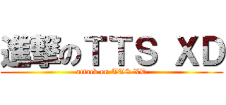 進撃のＴＴＳ ＸＤ (attack on TTS XD)