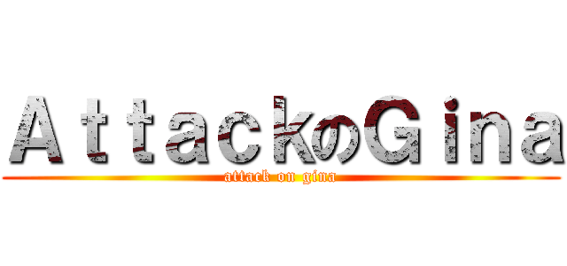 ＡｔｔａｃｋのＧｉｎａ (attack on gina)