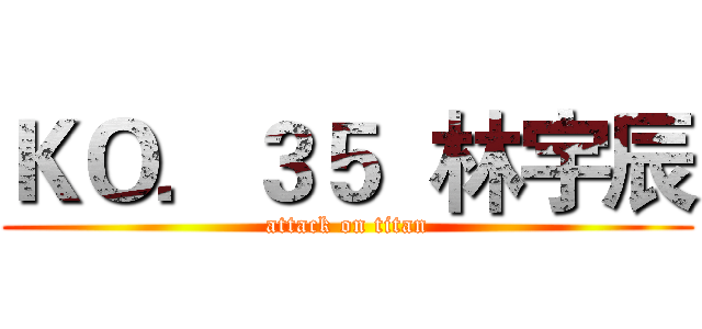ＫＯ．３５  林宇辰 (attack on titan)