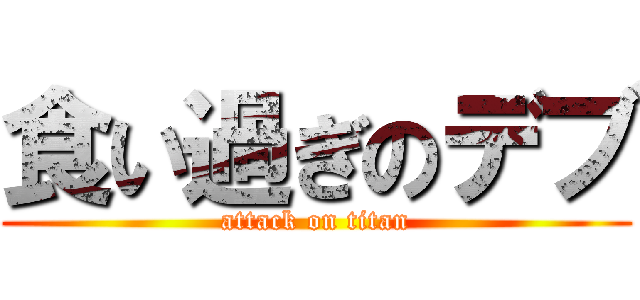 食い過ぎのデブ (attack on titan)