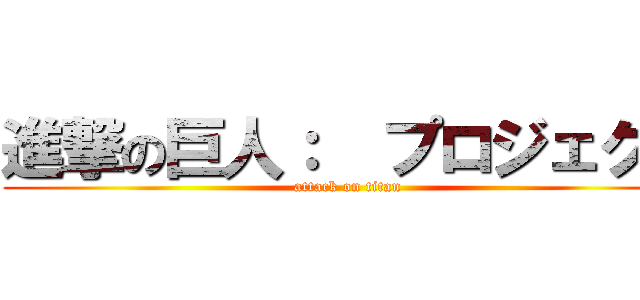 進撃の巨人：  プロジェクト (attack on titan)