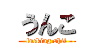 うんこ (fucking shit)