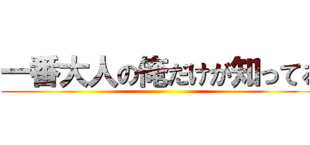 一番大人の俺だけが知ってる ()