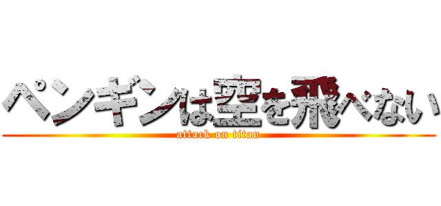 ペンギンは空を飛べない (attack on titan)