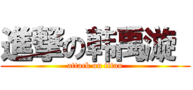 進撃の韩禹漩  (attack on titan)