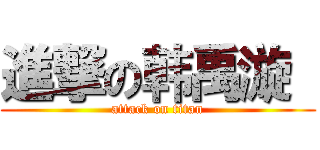 進撃の韩禹漩  (attack on titan)