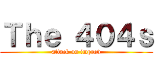 Ｔｈｅ ４０４ｓ (attack on improv)