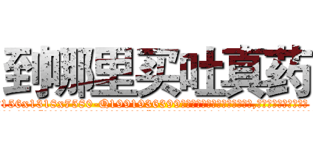 到哪里买吐真药 (到哪里买吐真药【电.话156x1318x7580-Q1991936399鑫宏药业】我们做的是长期生意,靠的是老客户长期支持
参考消息网2月20日报道 韩媒称，“剩女多、离婚率高的城市，房价一定会上涨。”这是中国经济学家金岩石2016年12月参加在上海举行的房地产相关论坛时说的话。
)