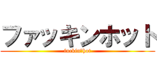ファッキンホット (fuckin　hot)