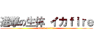 進撃の生体 イカｆｉｒｅ (attack on titan)