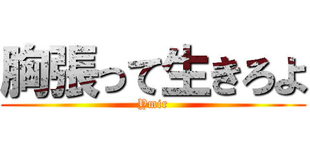 胸張って生きろよ (Ymir)