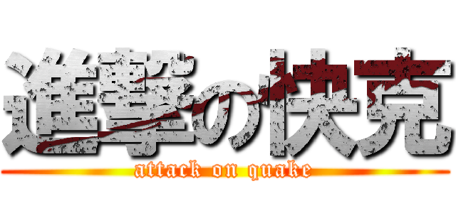 進撃の快克 (attack on quake)
