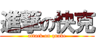 進撃の快克 (attack on quake)
