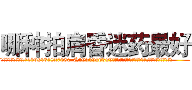 哪种拍肩昏迷药最好 (哪种拍肩昏迷药最好【电.话156x1318x7580-Q1991936399鑫宏药业】我们做的是长期生意,靠的是老客户长期支持
参考消息网2月20日报道 韩媒称，“剩女多、离婚率高的城市，房价一定会上涨。”这是中国经济学家金岩石2016年12月参加在上海举行的房地产相关论坛时说的话。
)