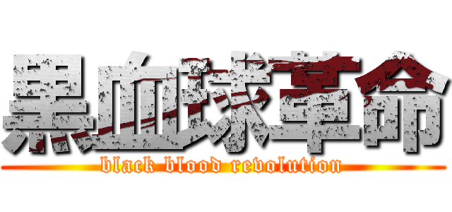 黒血球革命 (black blood revolution)