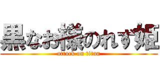 黒なお様のれず姫 (attack on titan)