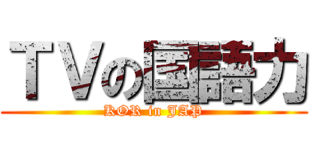 ＴＶの国語力 (KOR in JAP)