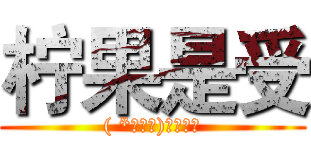 柠果是受 (( *・ω・)✄╰ひ╯)