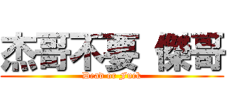 杰哥不要 傑哥 (Dead or Fuck)