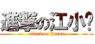 進撃の江小雞 (attack on Jason)