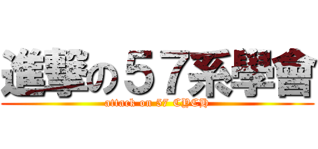 進撃の５７系學會 (attack on 57 CYCH)