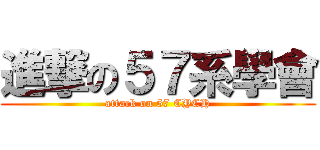 進撃の５７系學會 (attack on 57 CYCH)
