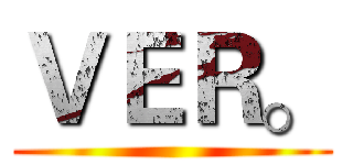 ＶＥＲ。 ()