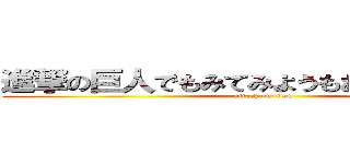 進撃の巨人でもみてみようもおとのひひねにそ (attack on titan)