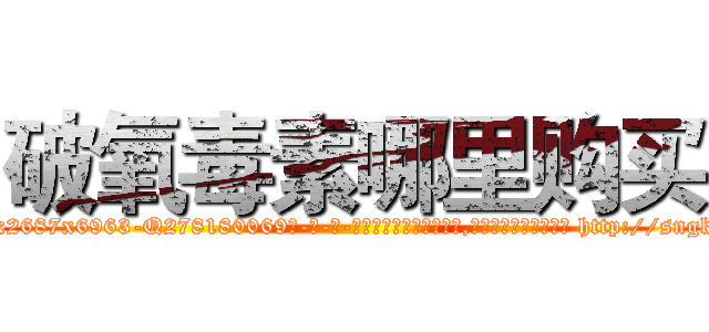 破氧毒素哪里购买 (破氧毒素哪里购买【电-186x2687x6963-Q278180069元-吉-药-业】我们做的是长期生意,靠的是老客户长期支持 http://sngk.net/iU4nL1
)