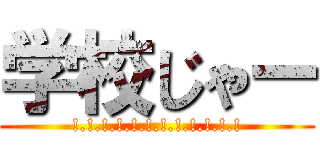 学校じゃー (!.!.!.!.!.!.!.!.!.!.!.!)