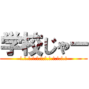 学校じゃー (!.!.!.!.!.!.!.!.!.!.!.!)