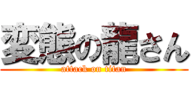 変態の龍さん (attack on titan)