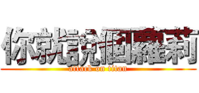 你就說個蘿莉 (attack on titan)