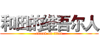 和田的维吾尔人 (attack on titan)