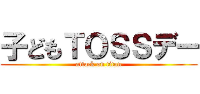 子どもＴＯＳＳデー (attack on titan)