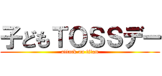 子どもＴＯＳＳデー (attack on titan)