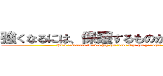 強くなるには、保護するものが必要です (Para volvernos fuertes hay que tener algo que proteger)