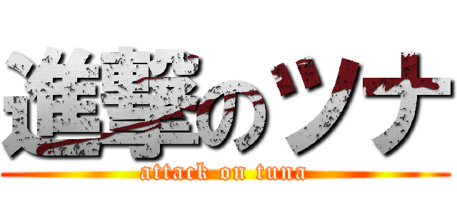 進撃のツナ (attack on tuna)