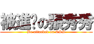 被進擊の張秀秀 (Be attacked on CSS)