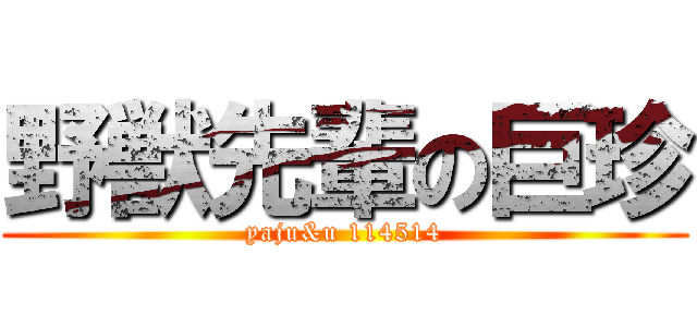 野獣先輩の巨珍 (yaju&u 114514)