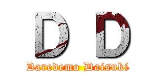 Ｄ Ｄ (Daredemo Daisuki)