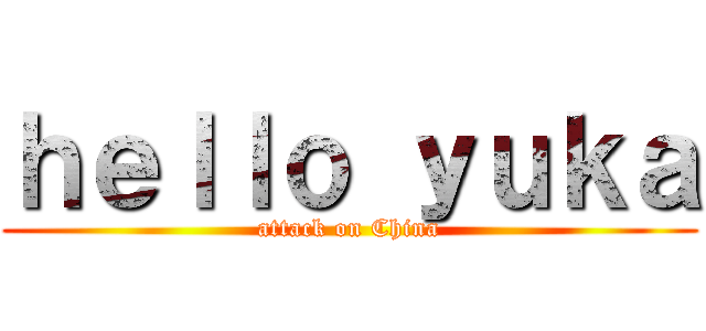 ｈｅｌｌｏ ｙｕｋａ (attack on China)