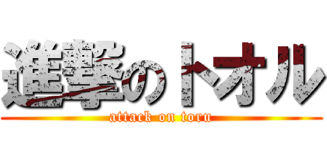 進撃のトオル (attack on toru)