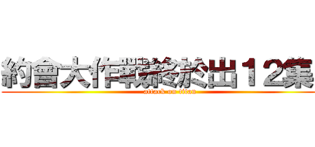 約會大作戰終於出１２集了 (attack on titan)