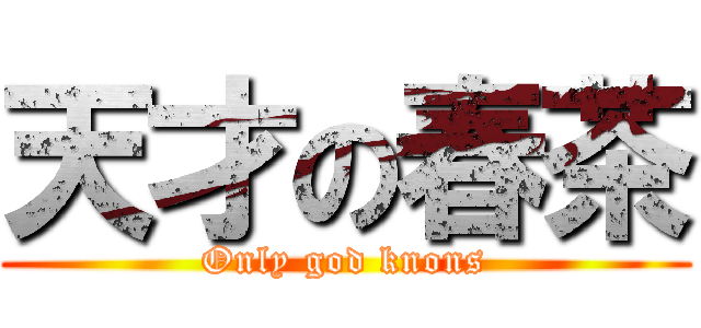 天才の春茶 (Only god knons)