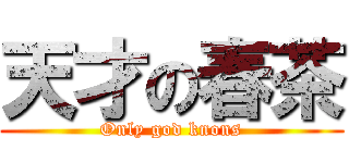 天才の春茶 (Only god knons)