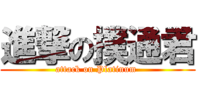 進撃の撲通君 (attack on Platinum )