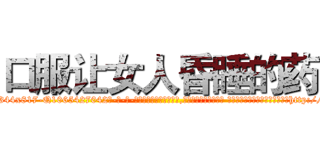 口服让女人昏睡的药 (口服让女人昏睡的药【电-话151x68344x817-Q1065427042元-吉-药-业】我们做的是长期生意,靠的是老客户长期支持 口服让女人昏睡的药在发表了一篇http://sngk.net/dgnaKC

参考消息网我们做的是长期生意,靠的是老客户长期支持也许我们早该意识到，就连鲍勃·霍斯金斯（金球奖戏剧类电影男主角 
)